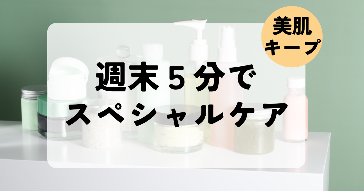 忙しいワーママ必見！週末5分で特別ケア！いつもと違うスキンケアルーティンで美肌をキープ