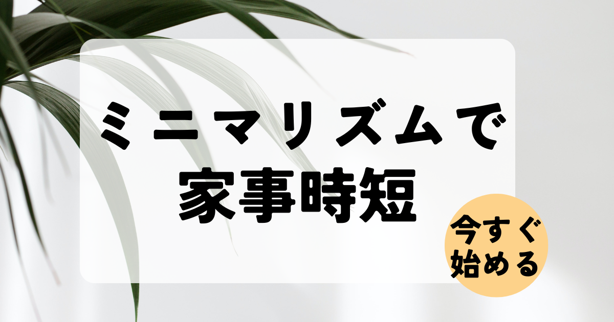 私が実践したミニマリズムで家事の時短を実現する方法