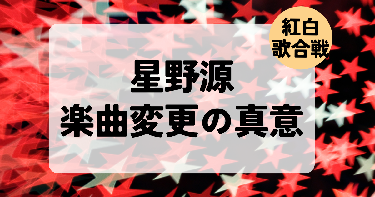 星野源紅白歌合戦2024楽曲変更の真意